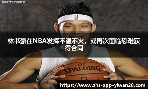林书豪在NBA发挥不温不火，或再次面临恐难获得合同