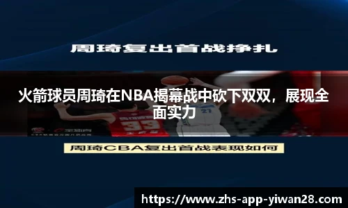 火箭球员周琦在NBA揭幕战中砍下双双,展现全面实力