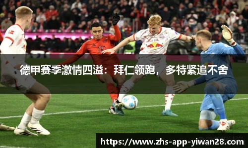 德甲赛季激情四溢：拜仁领跑，多特紧追不舍