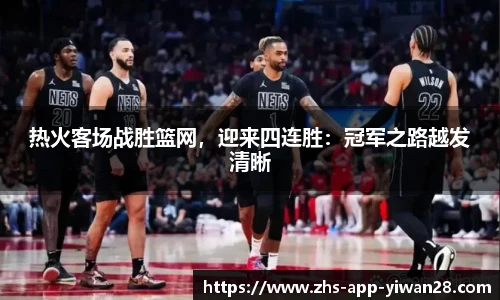 热火客场战胜篮网，迎来四连胜：冠军之路越发清晰