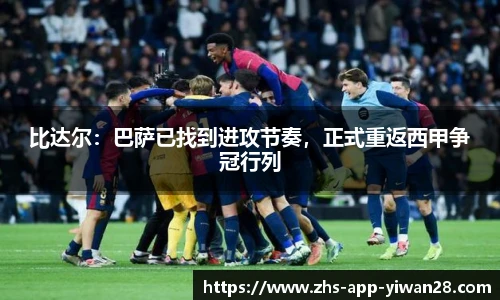 比达尔：巴萨已找到进攻节奏，正式重返西甲争冠行列
