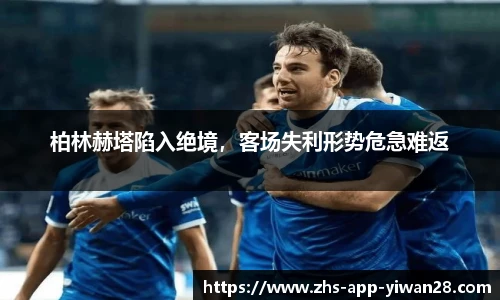 柏林赫塔陷入绝境,客场失利形势危急难返