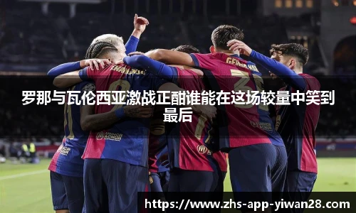 罗那与瓦伦西亚激战正酣谁能在这场较量中笑到最后