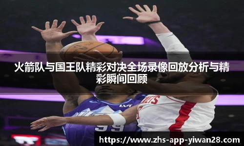 火箭队与国王队精彩对决全场录像回放分析与精彩瞬间回顾