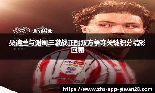 桑德兰与谢周三激战正酣双方争夺关键积分精彩回顾