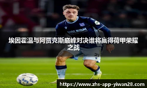 埃因霍温与阿贾克斯巅峰对决谁将赢得荷甲荣耀之战