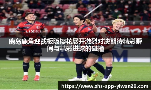 鹿岛鹿角迎战板阪樱花展开激烈对决期待精彩瞬间与精彩进球的碰撞