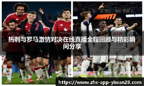 热刺与罗马激情对决在线直播全程回顾与精彩瞬间分享