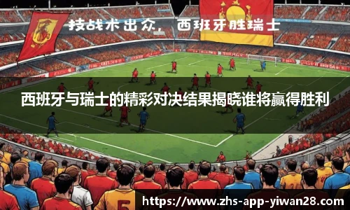 西班牙与瑞士的精彩对决结果揭晓谁将赢得胜利