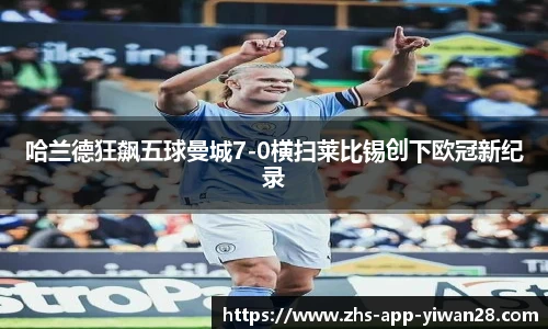 哈兰德狂飙五球曼城7-0横扫莱比锡创下欧冠新纪录
