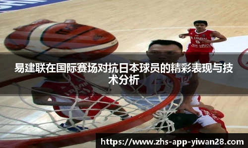 易建联在国际赛场对抗日本球员的精彩表现与技术分析