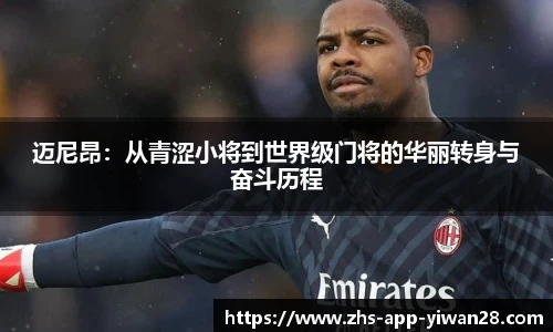 迈尼昂：从青涩小将到世界级门将的华丽转身与奋斗历程
