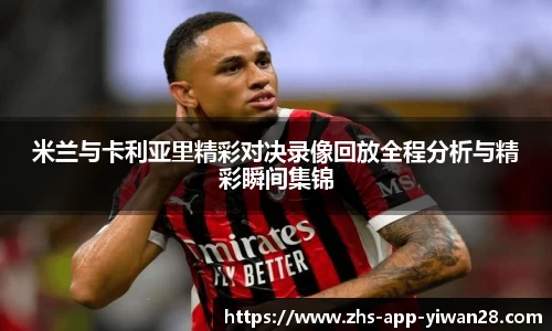 米兰与卡利亚里精彩对决录像回放全程分析与精彩瞬间集锦