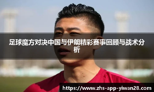 足球魔方对决中国与伊朗精彩赛事回顾与战术分析