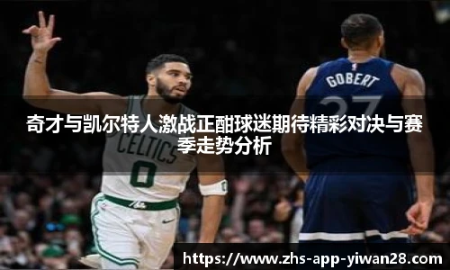 奇才与凯尔特人激战正酣球迷期待精彩对决与赛季走势分析