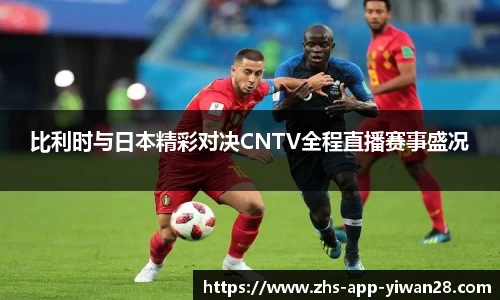比利时与日本精彩对决CNTV全程直播赛事盛况